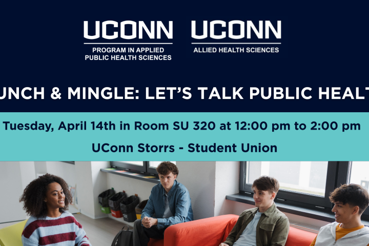 Munch & Mingle: Let’s Talk Public Health. Tuesday, April 14th in Room SU 320 at 12:00 pm to 2:00 pm. UConn Storrs - Student Union